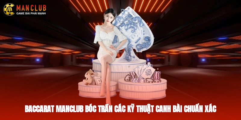 Baccarat Manclub - Bóc Trần Các Kỹ Thuật Canh Bài Chuẩn Xác