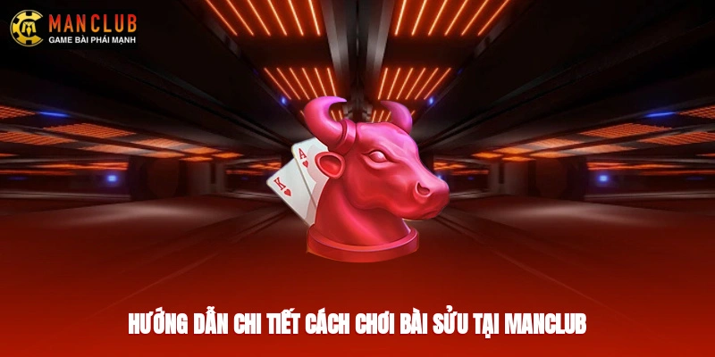 Hướng dẫn chi tiết cách chơi bài sửu tại Manclub