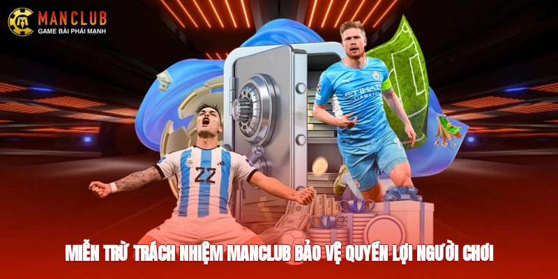 Miễn trừ trách nhiệm Manclub bảo vệ quyền lợi người chơi